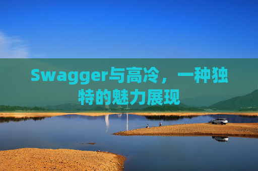 Swagger与高冷,一种独特的魅力展现